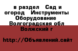  в раздел : Сад и огород » Инструменты. Оборудование . Волгоградская обл.,Волжский г.